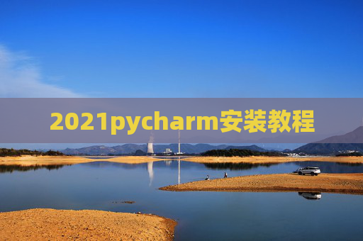2021pycharm安装教程 2021pycharm安装教程
